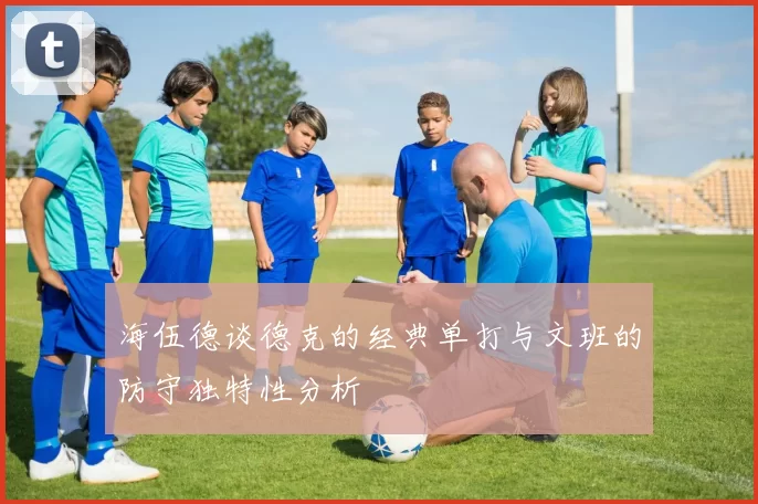 海伍德谈德克的经典单打与文班的防守独特性分析
