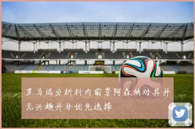 罗马诺分析科内前景阿森纳对其并无兴趣并非优先选择