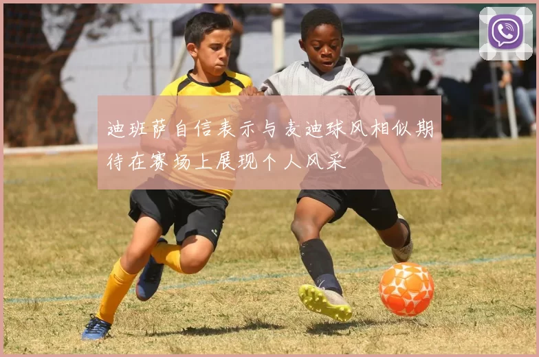 迪班萨自信表示与麦迪球风相似期待在赛场上展现个人风采