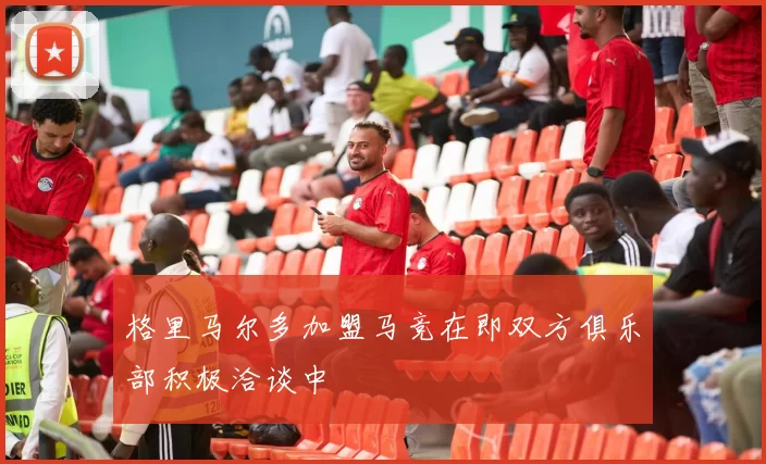 格里马尔多加盟马竞在即双方俱乐部积极洽谈中