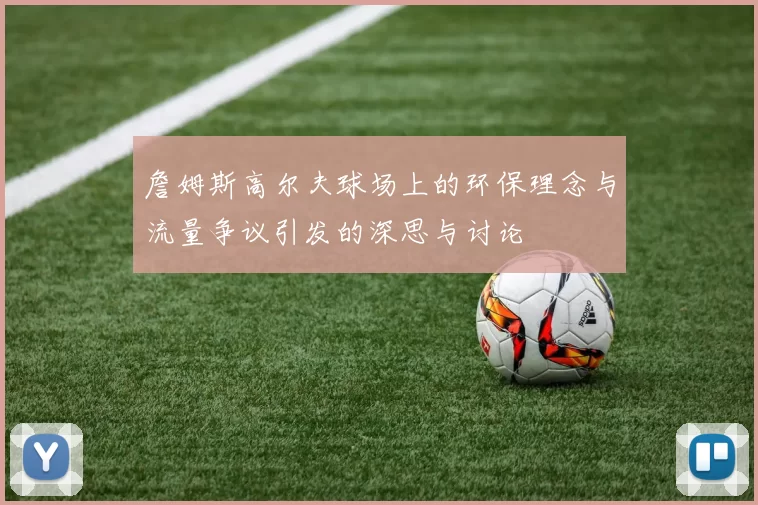 詹姆斯高尔夫球场上的环保理念与流量争议引发的深思与讨论
